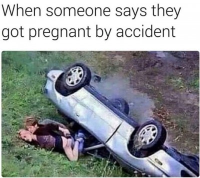 meme-about-when-someone-says-they-got-pregnant-by-accident.jpeg